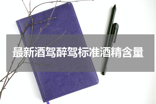 最新酒驾醉驾标准酒精含量