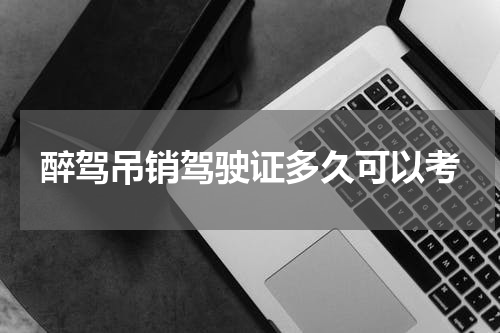 醉驾吊销驾驶证多久可以考