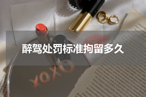 醉驾处罚标准拘留多久