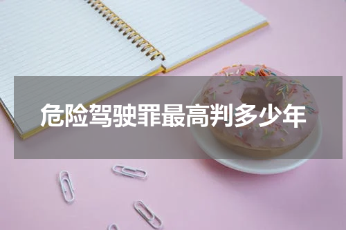 危险驾驶罪最高判多少年