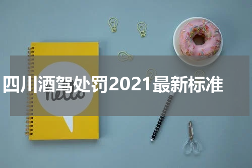 四川酒驾处罚2021最新标准