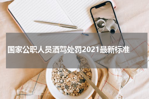 国家公职人员酒驾处罚2021最新标准