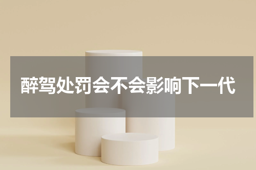 醉驾处罚会不会影响下一代