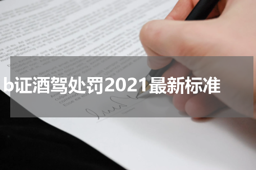 b证酒驾处罚2021最新标准