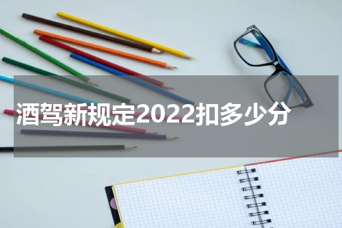 酒驾新规定2022扣多少分 2022年酒驾最新标准及处罚