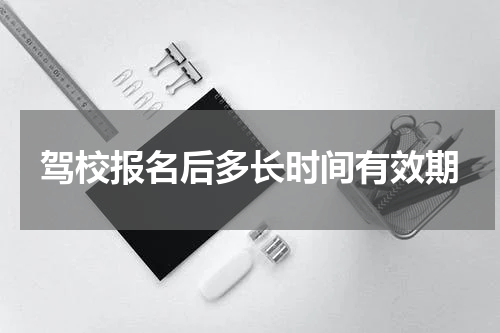 驾校报名后多长时间有效期