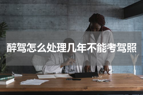 醉驾怎么处理几年不能考驾照