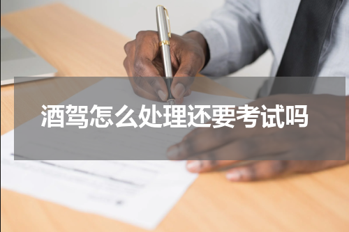 酒驾怎么处理还要考试吗