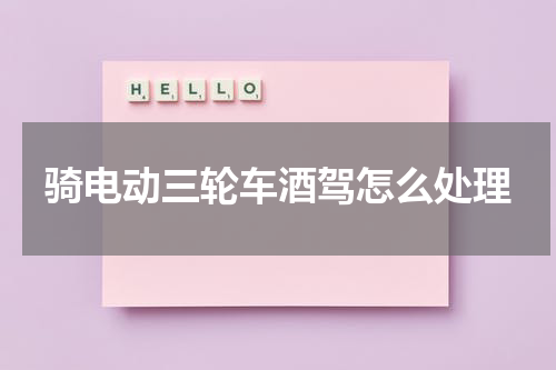 骑电动三轮车酒驾怎么处理