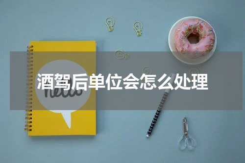 酒驾后单位会怎么处理