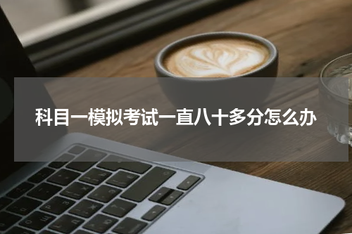 科目一模拟考试一直八十多分怎么办
