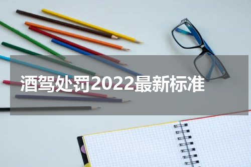 酒驾处罚2022最新标准