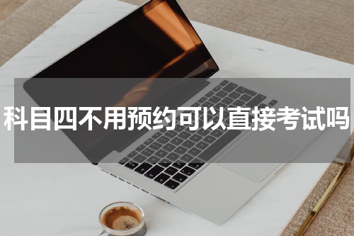 科目四不用预约可以直接考试吗
