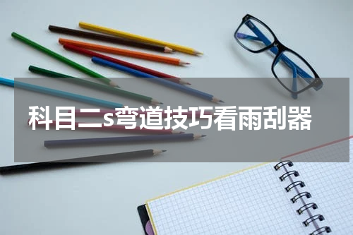 科目二s弯道技巧看雨刮器