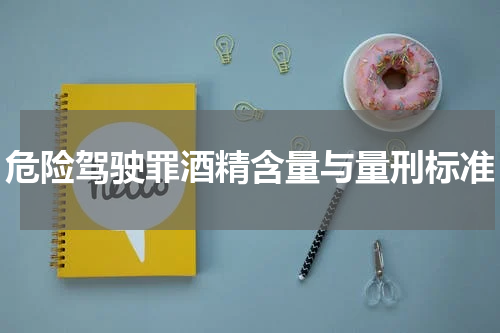 危险驾驶罪酒精含量与量刑标准