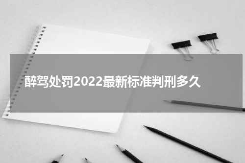 醉驾处罚2022最新标准判刑多久