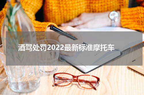 酒驾处罚2022最新标准摩托车