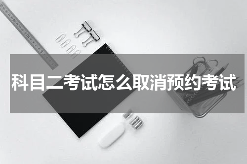 科目二考试怎么取消预约考试