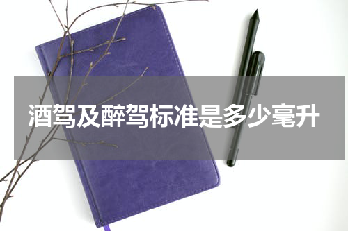 酒驾及醉驾标准是多少毫升