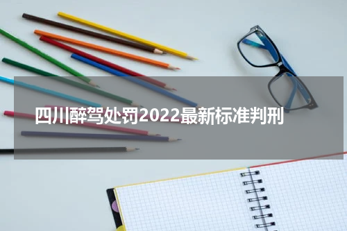 四川醉驾处罚2022最新标准判刑