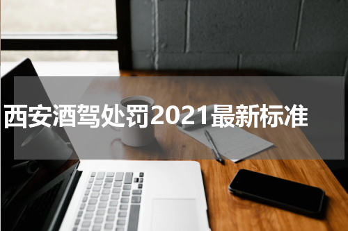 西安酒驾处罚2021最新标准