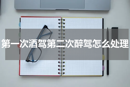 第一次酒驾第二次醉驾怎么处理