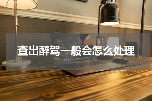 查出醉驾一般会怎么处理