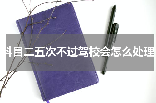 科目二五次不过驾校会怎么处理