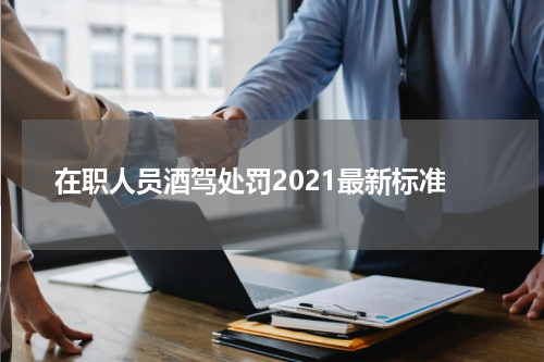 在职人员酒驾处罚2021最新标准