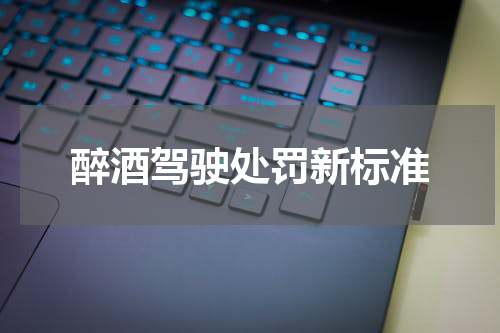 醉酒驾驶处罚新标准