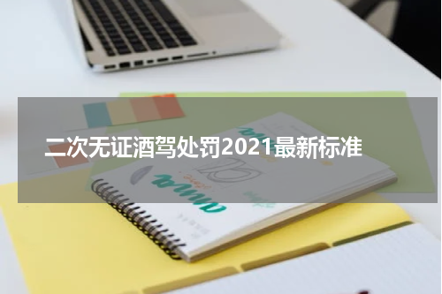二次无证酒驾处罚2021最新标准