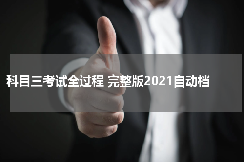 科目三考试全过程 完整版2021自动档