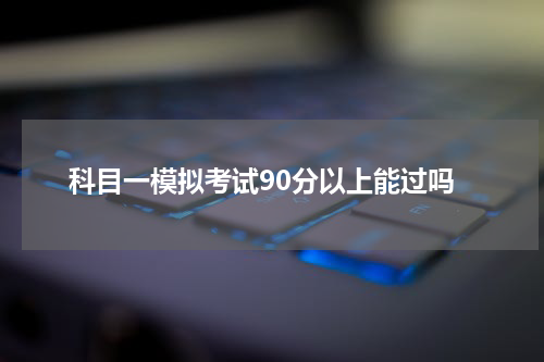 科目一模拟考试90分以上能过吗