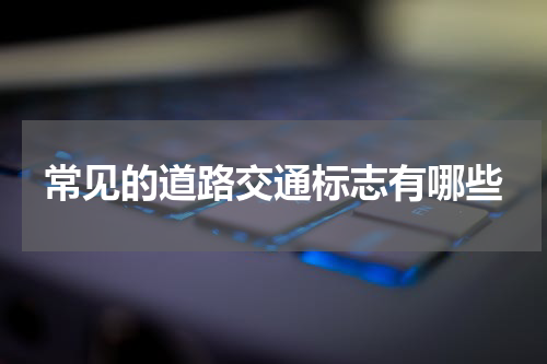 常见的道路交通标志有哪些