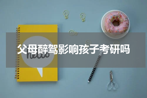 父母醉驾影响孩子考研吗