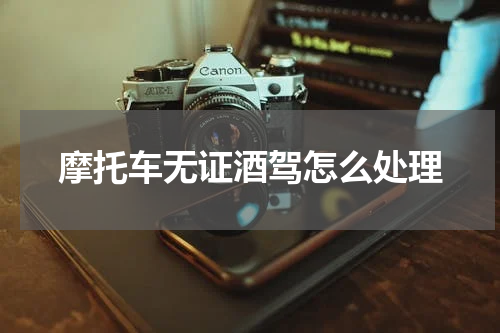 摩托车无证酒驾怎么处理