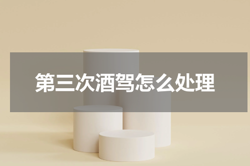 第三次酒驾怎么处理