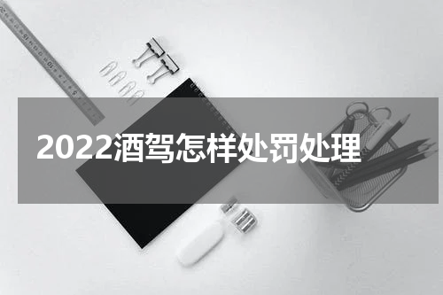2022酒驾怎样处罚处理