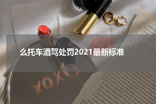 么托车酒驾处罚2021最新标准