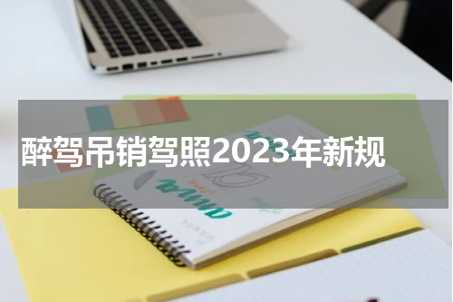 醉驾吊销驾照2023年新规