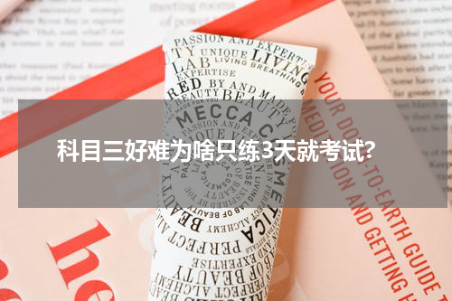 科目三好难为啥只练3天就考试?