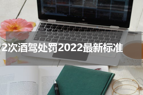 2次酒驾处罚2022最新标准