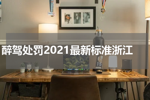 醉驾处罚2021最新标准浙江