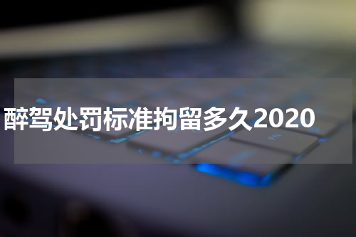 醉驾处罚标准拘留多久2020