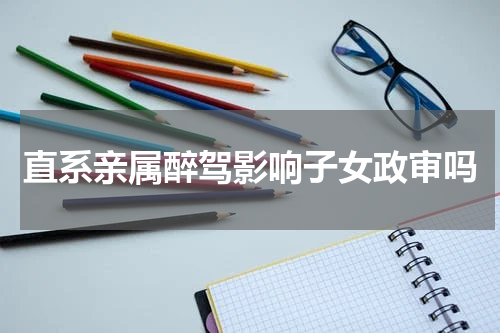 直系亲属醉驾影响子女政审吗