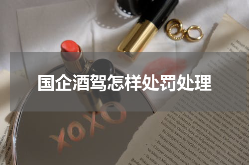 国企酒驾怎样处罚处理