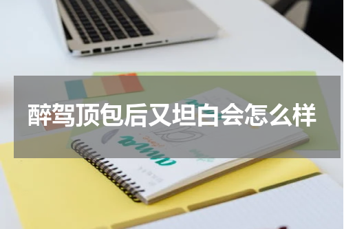 醉驾顶包后又坦白会怎么样