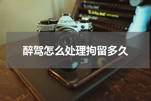 醉驾怎么处理拘留多久