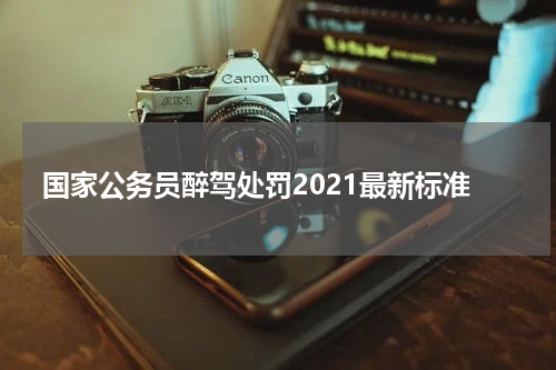 国家公务员醉驾处罚2021最新标准