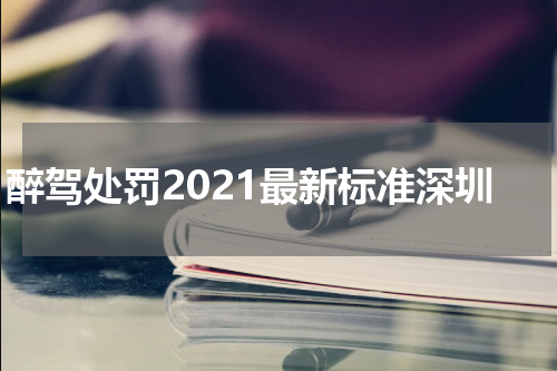 醉驾处罚2021最新标准深圳